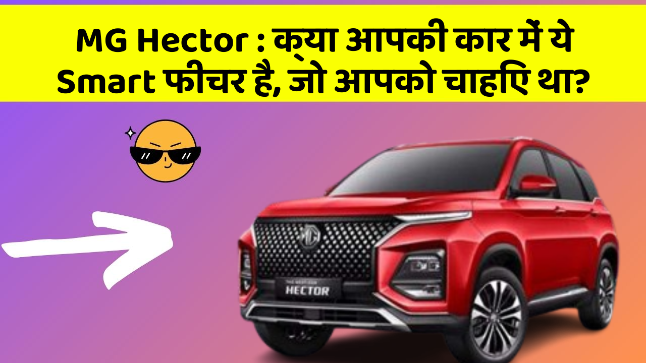 MG Hector: क्या आपकी कार में ये Smart फीचर है, जो आपको चाहिए था?