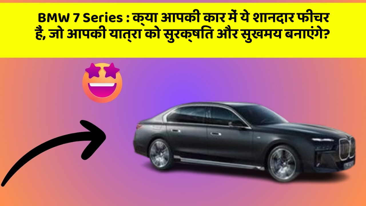 BMW 7 Series: क्या आपकी कार में ये शानदार फीचर हैं, जो आपकी यात्रा को सुरक्षित और सुखमय बनाएंगे?