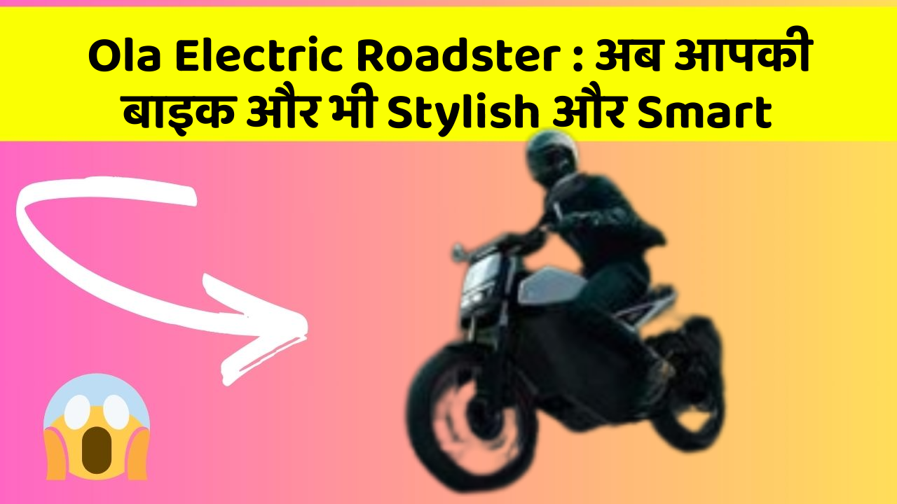 Ola Electric Roadster: अब आपकी बाइक और भी Stylish और Smart