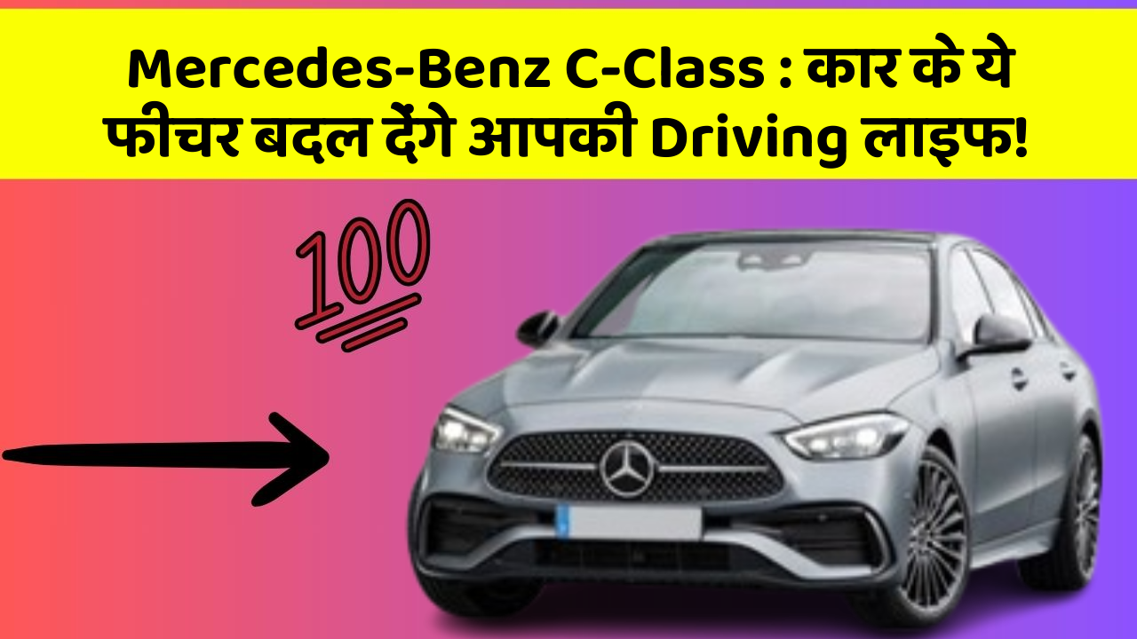 Mercedes-Benz C-Class : कार के ये फीचर बदल देंगे आपकी Driving लाइफ!