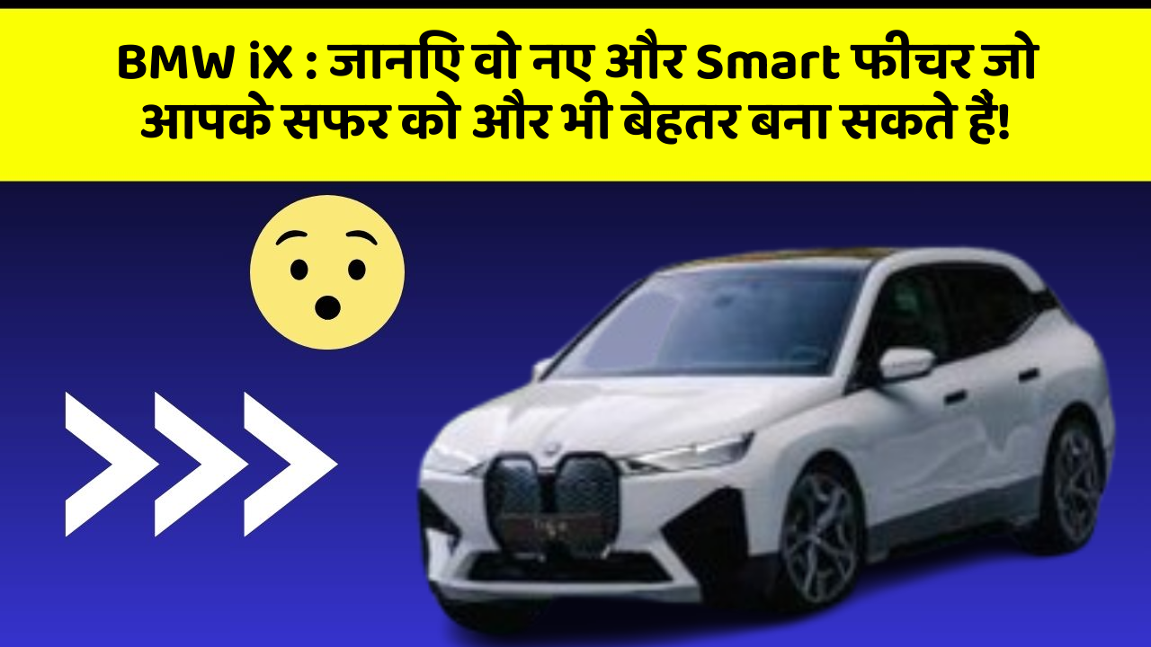 BMW iX: जानिए वो नए और Smart फीचर जो आपके सफर को और भी बेहतर बना सकते हैं!