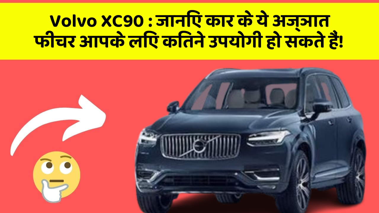 Volvo XC90 : जानिए कार के ये अज्ञात फीचर आपके लिए कितने उपयोगी हो सकते हैं!