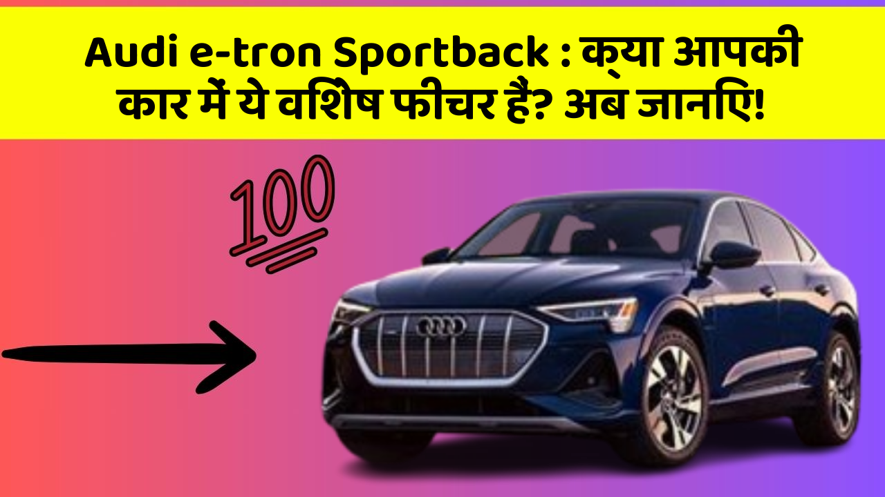 Audi e-tron Sportback: क्या आपकी कार में ये विशेष फीचर हैं? अब जानिए!