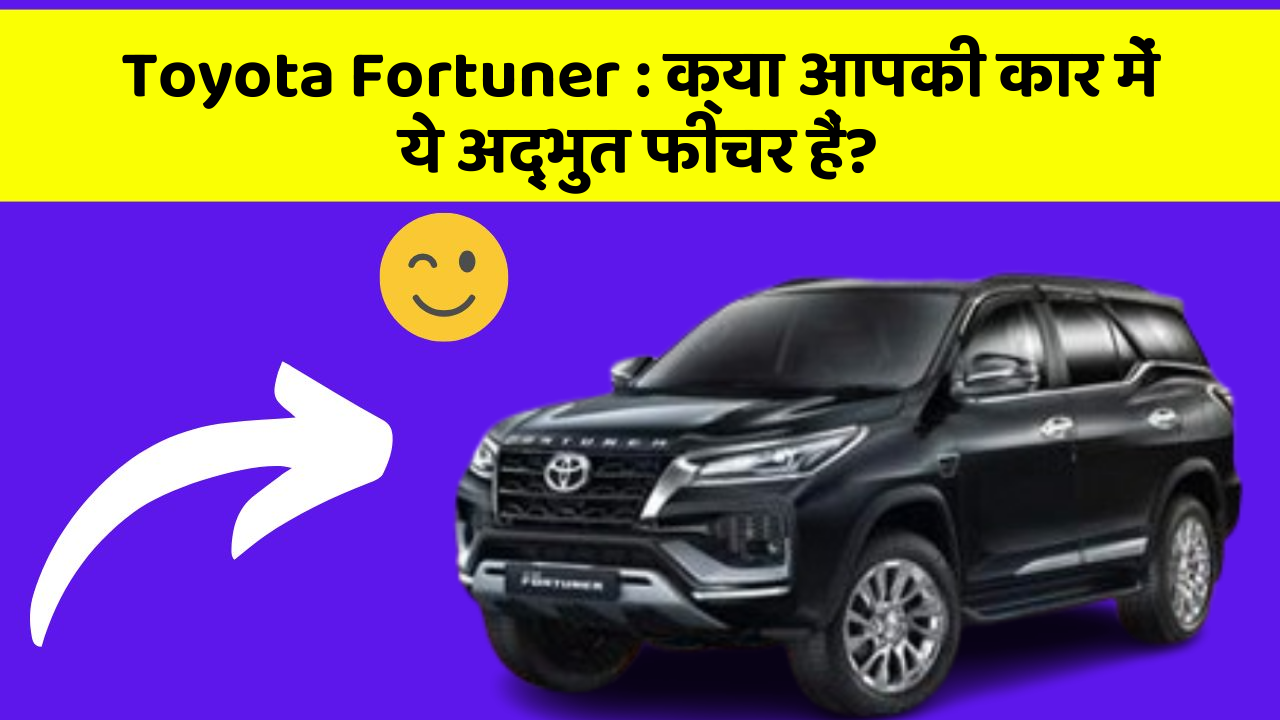 Toyota Fortuner : क्या आपकी कार में ये अद्भुत फीचर हैं?