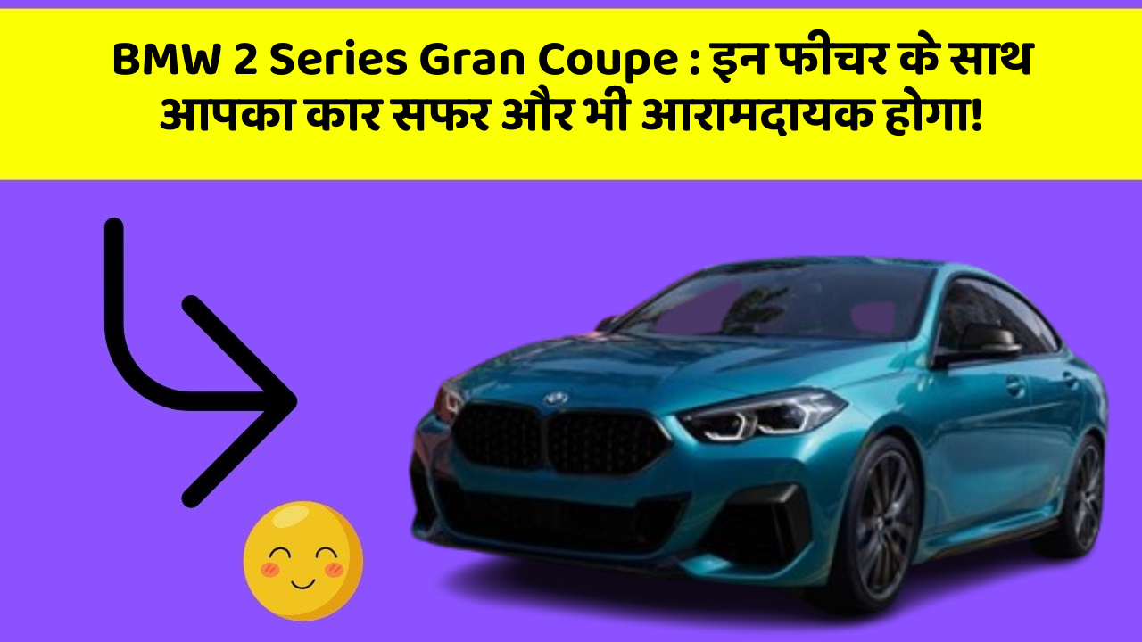 BMW 2 Series Gran Coupe : इन फीचर के साथ आपका कार सफर और भी आरामदायक होगा!