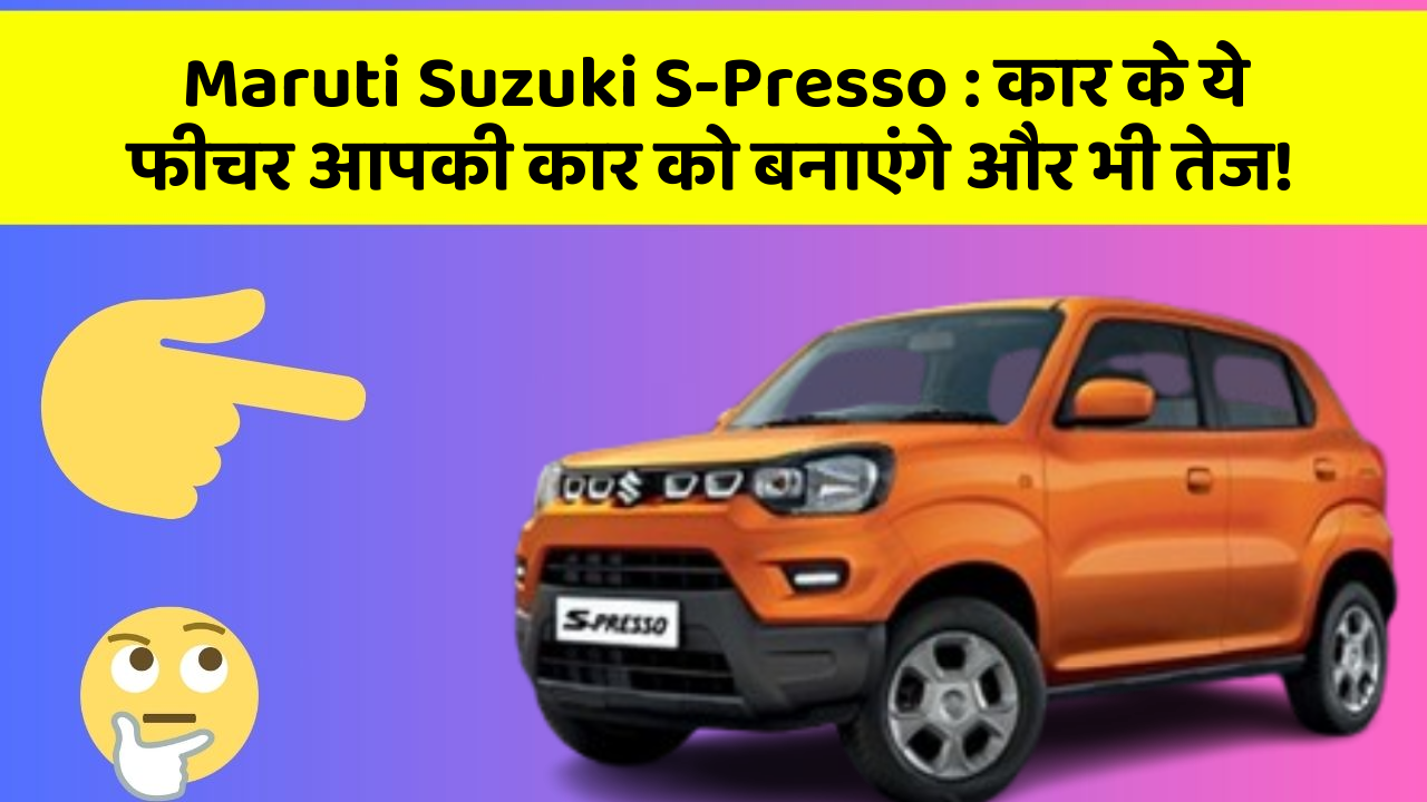 Maruti Suzuki S-Presso: कार के ये फीचर आपकी कार को बनाएंगे और भी तेज!