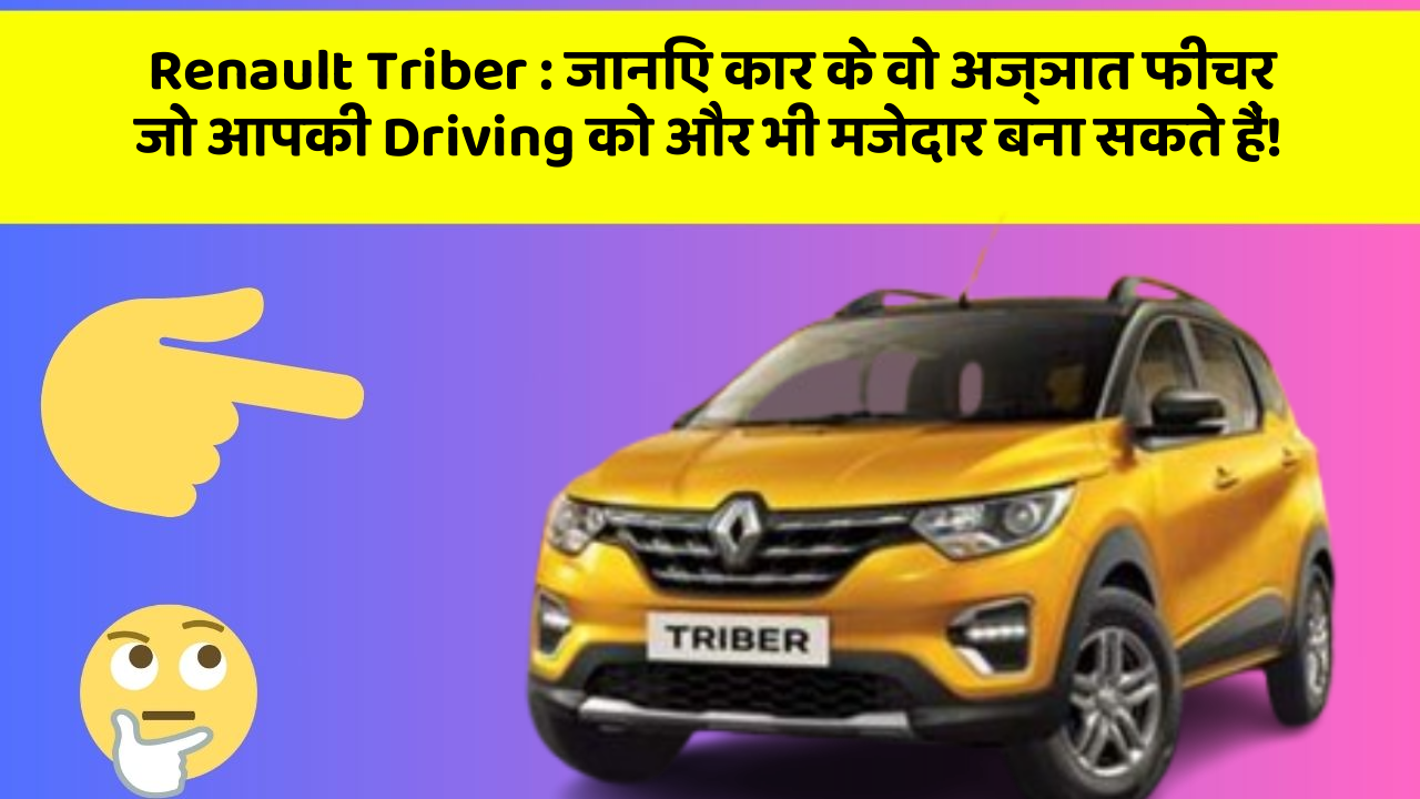 Renault Triber : जानिए कार के वो अज्ञात फीचर जो आपकी Driving को और भी मजेदार बना सकते हैं!
