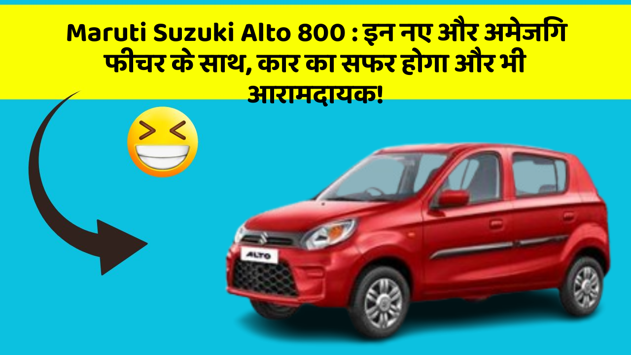Maruti Suzuki Alto 800 : इन नए और अमेजिंग फीचर के साथ, कार का सफर होगा और भी आरामदायक!
