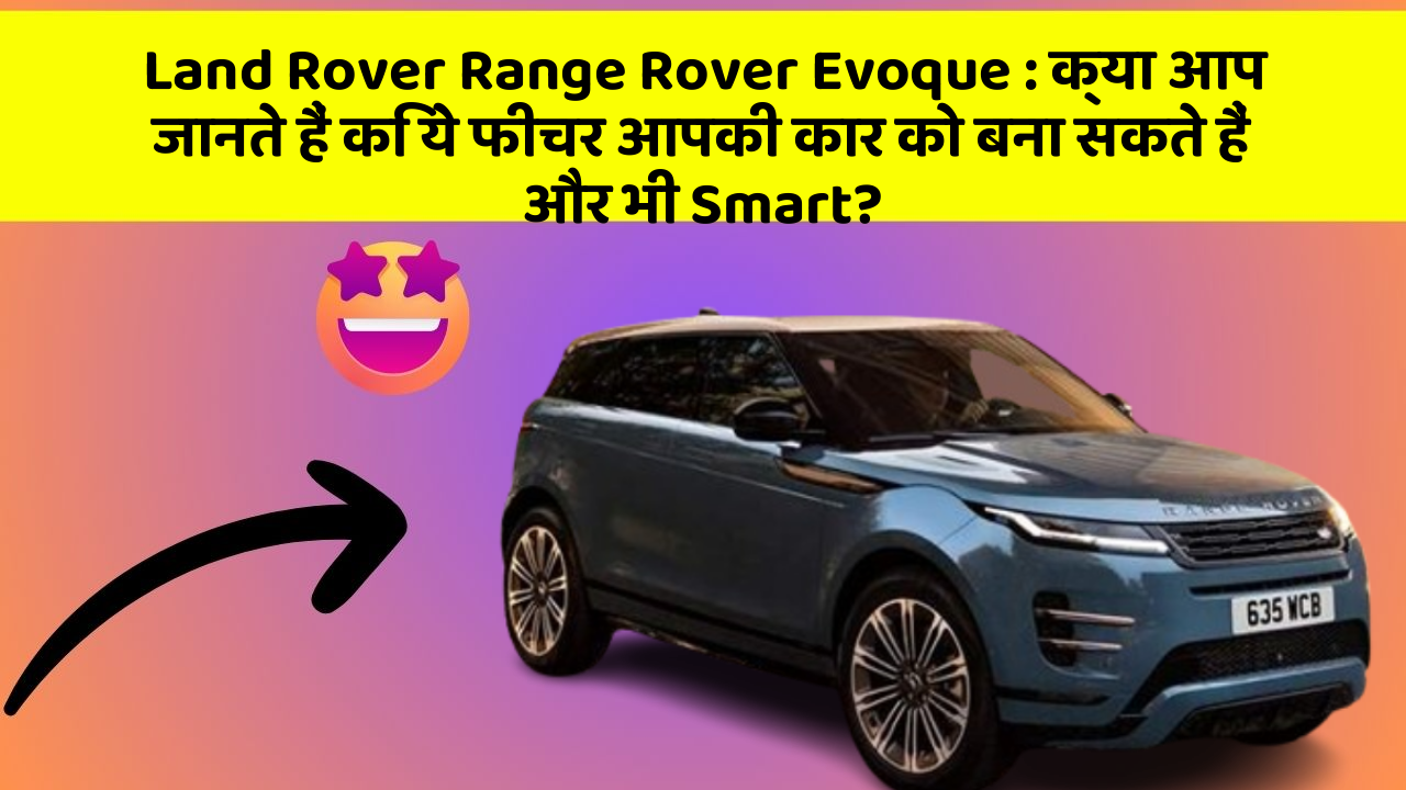 Land Rover Range Rover Evoque: क्या आप जानते हैं कि ये फीचर आपकी कार को बना सकते हैं और भी Smart?