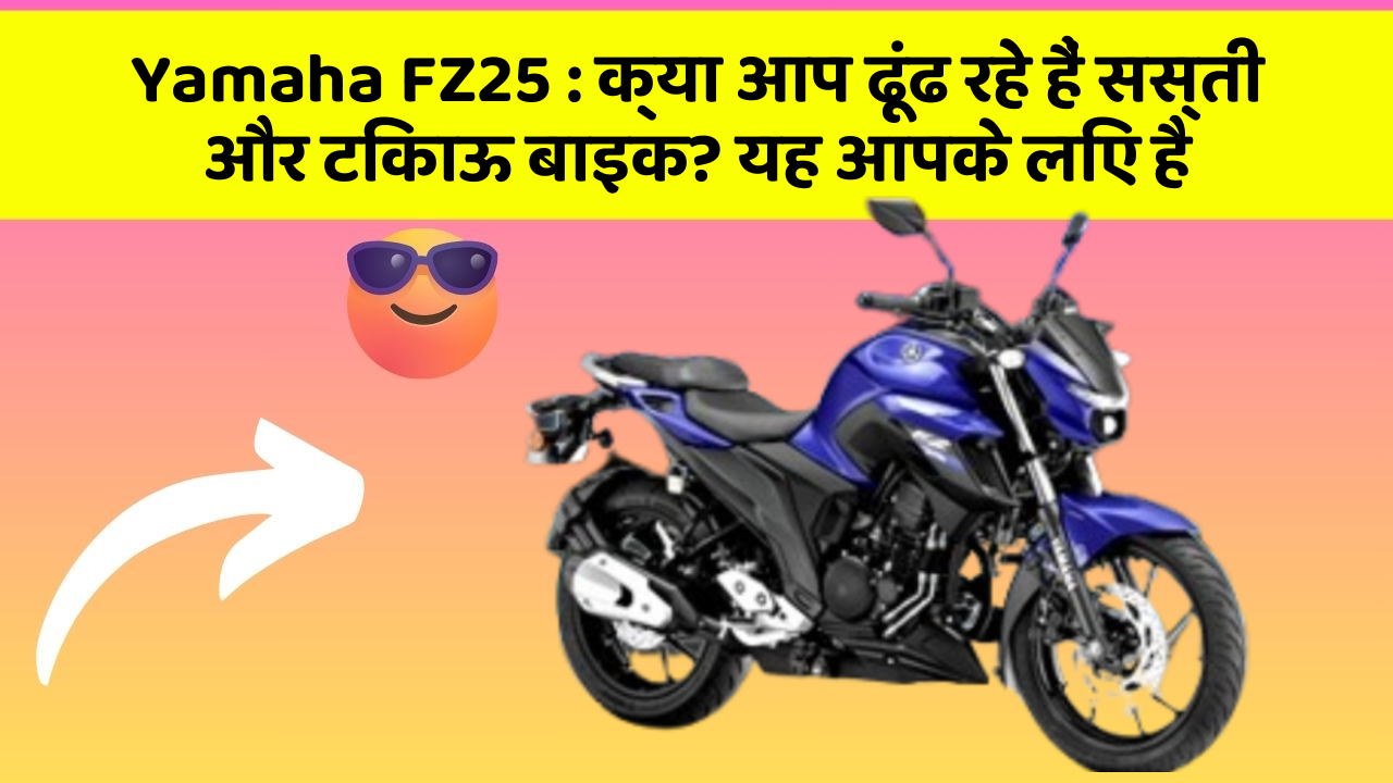 Yamaha FZ25 : क्या आप ढूंढ रहे हैं सस्ती और टिकाऊ बाइक? यह आपके लिए है