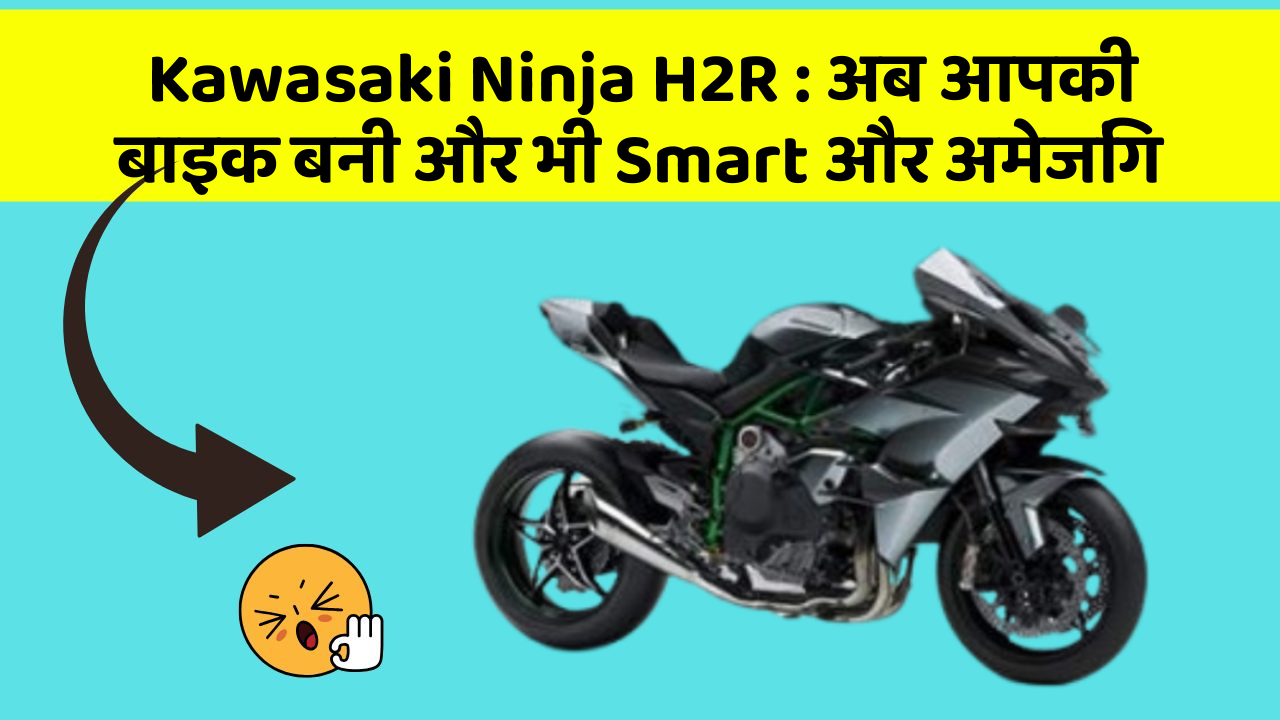 Kawasaki Ninja H2R: अब आपकी बाइक बनी और भी Smart और अमेजिंग