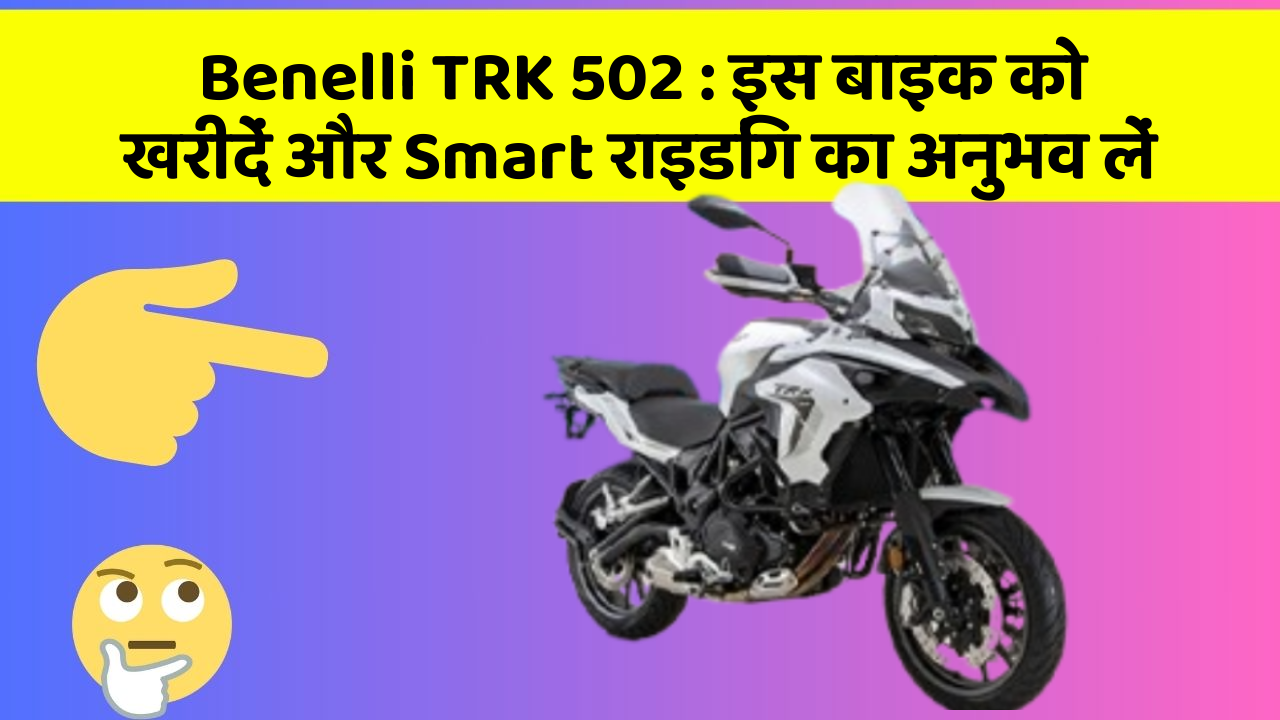 Benelli TRK 502: क्या आपकी कार में ये 7 जरूरी फीचर हैं?