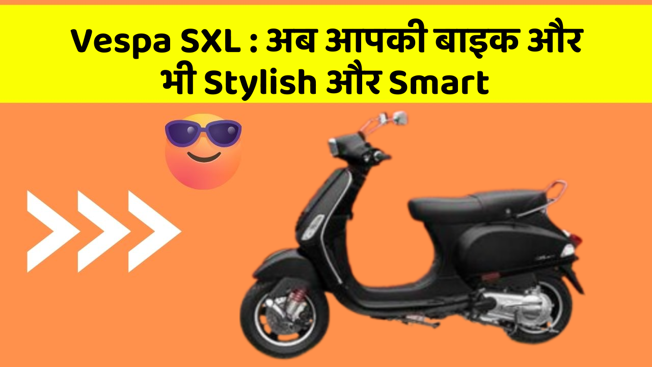 Vespa SXL : अब आपकी बाइक और भी Stylish और Smart
