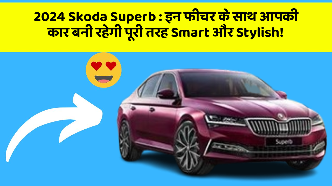 2024 Skoda Superb: इन फीचर के साथ आपकी कार बनी रहेगी पूरी तरह Smart और Stylish!
