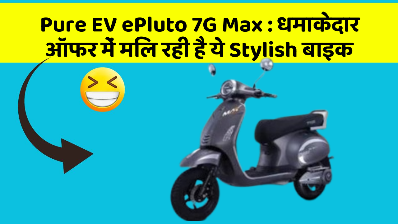 Pure EV ePluto 7G Max: धमाकेदार ऑफर में मिल रही है ये Stylish बाइक