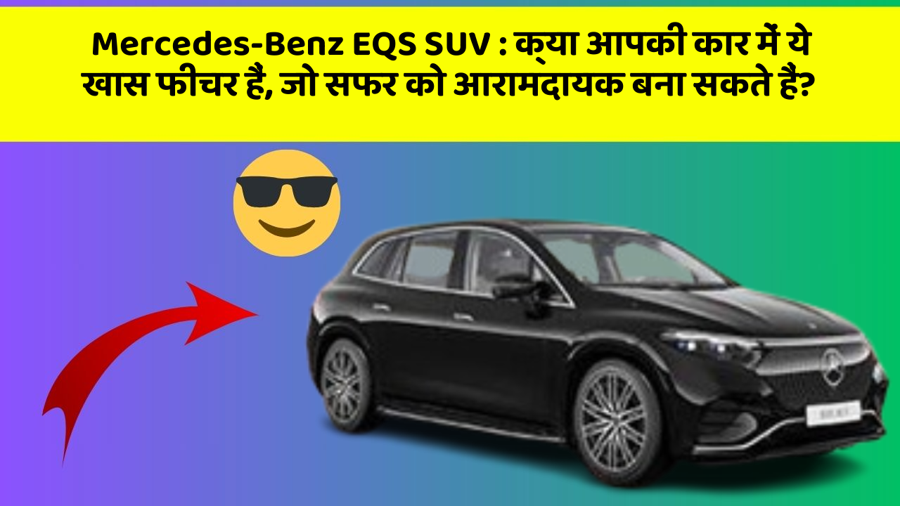 Mercedes-Benz EQS SUV: क्या आपकी कार में ये खास फीचर हैं, जो सफर को आरामदायक बना सकते हैं?