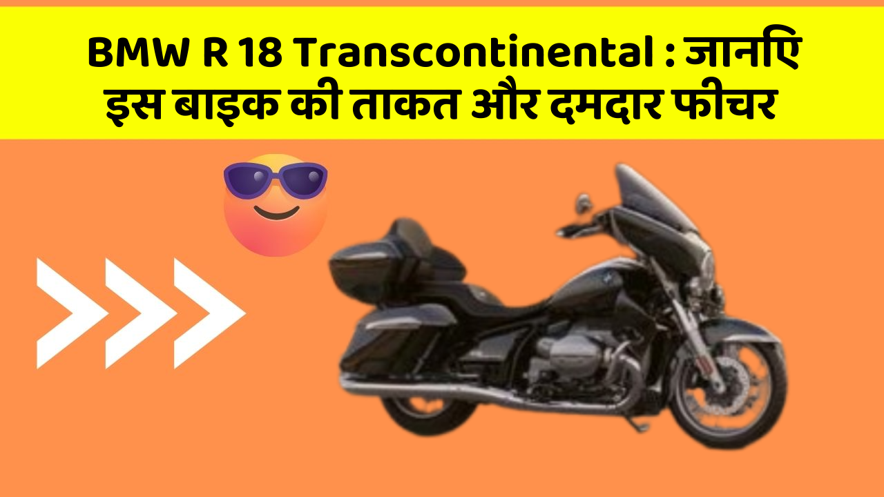 BMW R 18 Transcontinental : जानिए इस बाइक की ताकत और दमदार फीचर