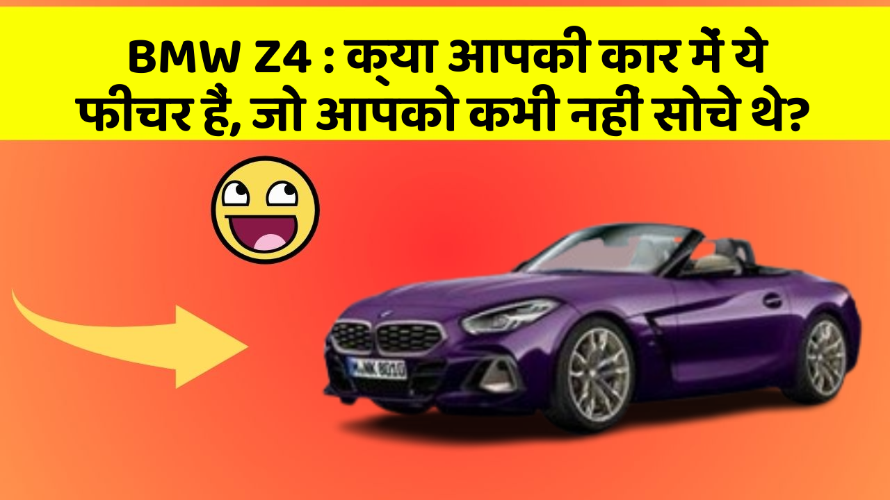 BMW Z4: क्या आपकी कार में ये फीचर हैं, जो आपको कभी नहीं सोचे थे?