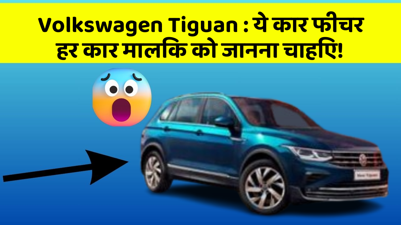 Volkswagen Tiguan : ये कार फीचर हर कार मालिक को जानना चाहिए!