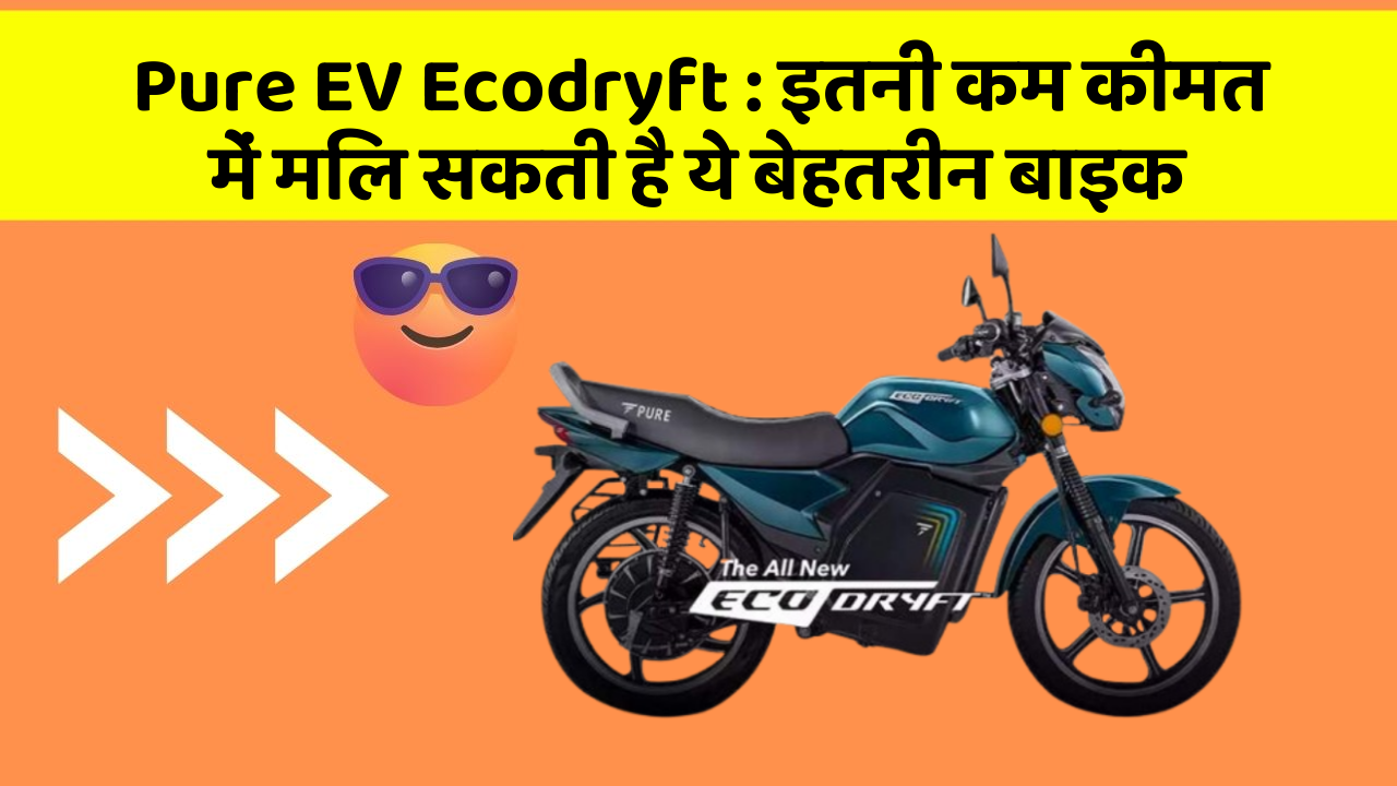 Pure EV Ecodryft: इतनी कम कीमत में मिल सकती है ये बेहतरीन बाइक