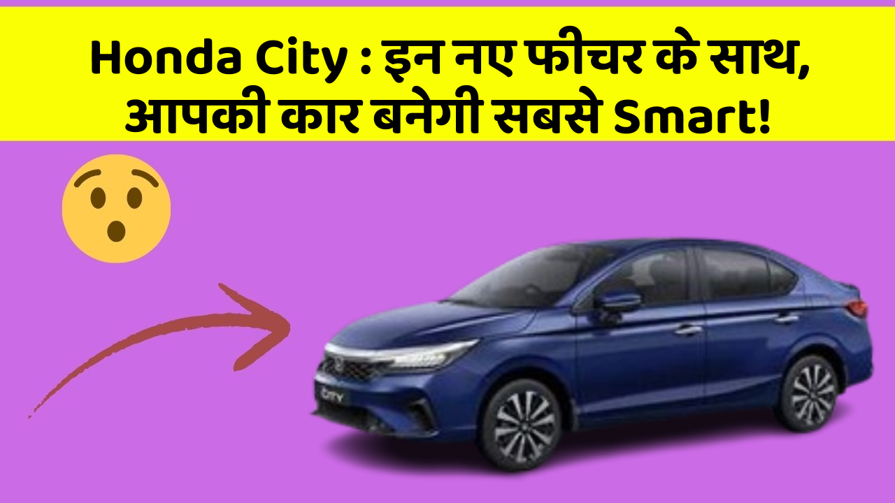 Honda City: इन नए फीचर के साथ, आपकी कार बनेगी सबसे Smart!